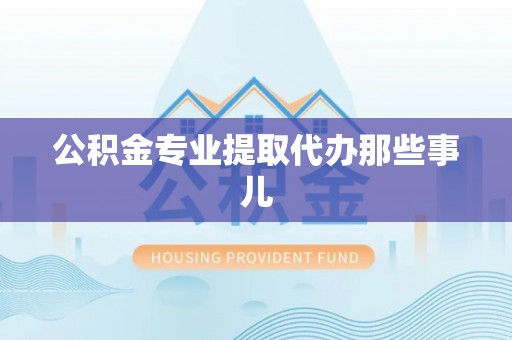 湖滨公积金专业提取代办那些事儿