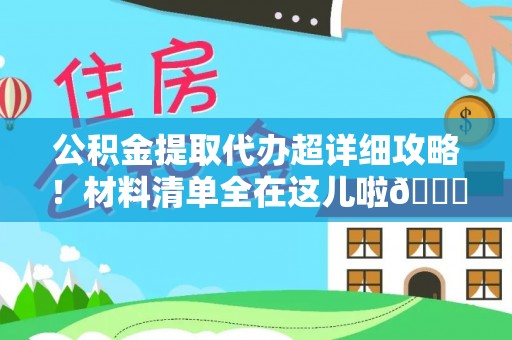 湖滨公积金提取代办超详细攻略！材料清单全在这儿啦😎