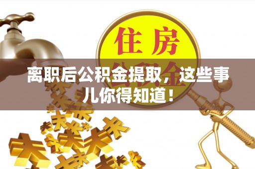 湖滨离职后公积金提取，这些事儿你得知道！