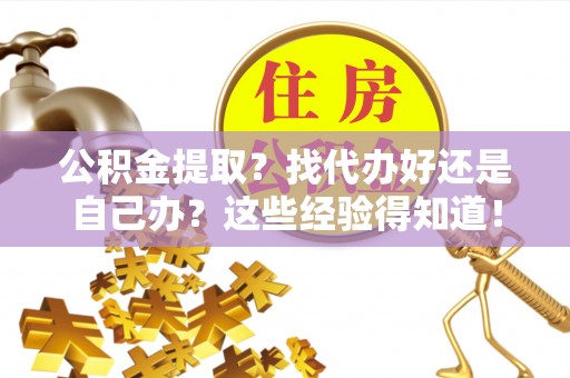 湖滨公积金提取？找代办好还是自己办？这些经验得知道！