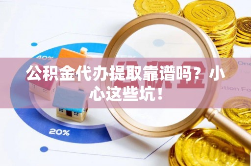 湖滨公积金代办提取靠谱吗？小心这些坑！