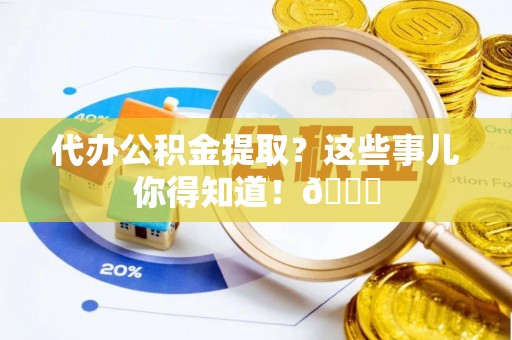 湖滨代办公积金提取？这些事儿你得知道！😎
