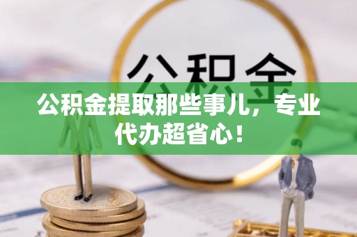 湖滨公积金提取那些事儿，专业代办超省心！