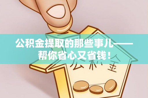 湖滨公积金提取的那些事儿——帮你省心又省钱！