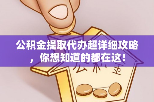 湖滨公积金提取代办超详细攻略，你想知道的都在这！