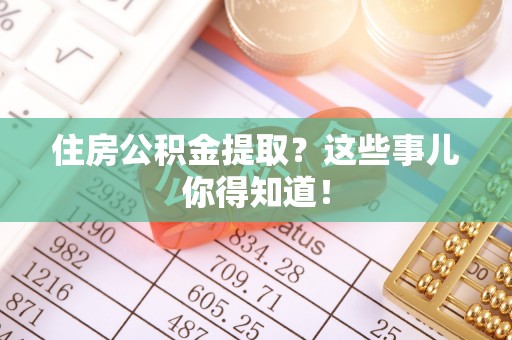 湖滨住房公积金提取？这些事儿你得知道！