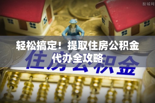 湖滨轻松搞定！提取住房公积金代办全攻略