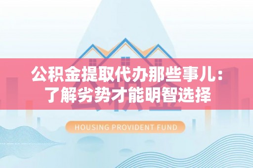 湖滨公积金提取代办那些事儿：了解劣势才能明智选择