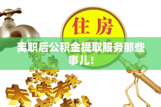 湖滨离职后公积金提取服务那些事儿！