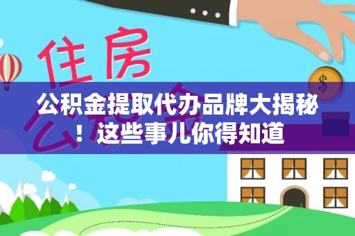 湖滨公积金提取代办品牌大揭秘！这些事儿你得知道