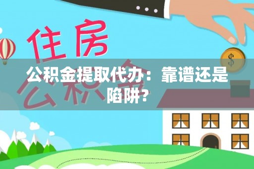湖滨公积金提取代办：靠谱还是陷阱？