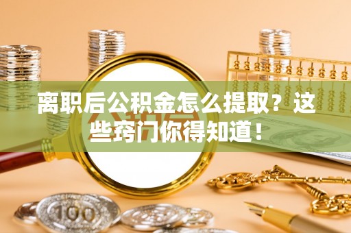 湖滨离职后公积金怎么提取？这些窍门你得知道！