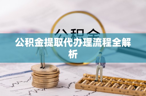 湖滨公积金提取代办理流程全解析