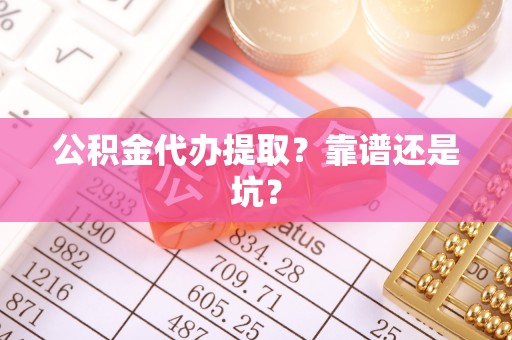 湖滨公积金代办提取？靠谱还是坑？
