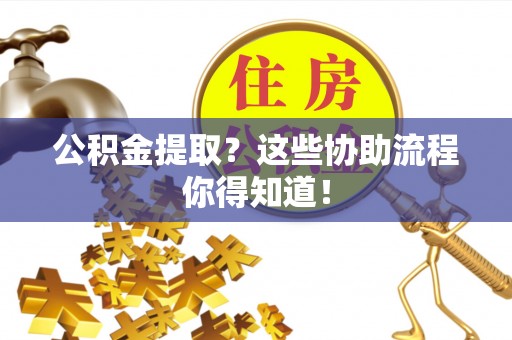 湖滨公积金提取？这些协助流程你得知道！
