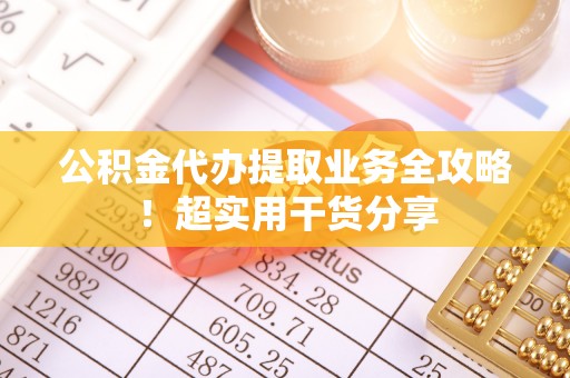 湖滨公积金代办提取业务全攻略！超实用干货分享
