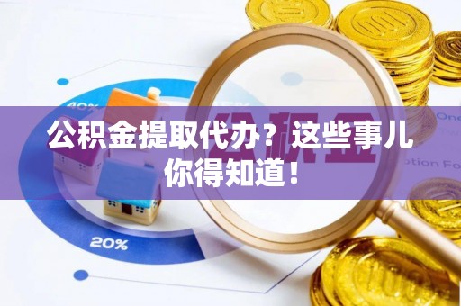 湖滨公积金提取代办？这些事儿你得知道！