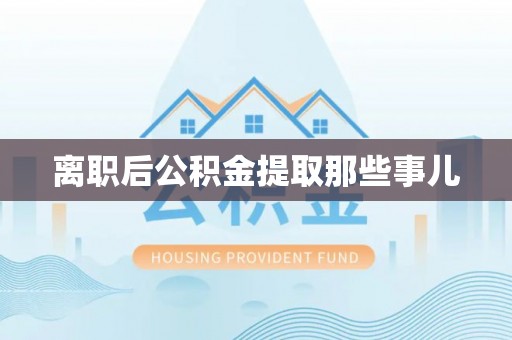 湖滨离职后公积金提取那些事儿
