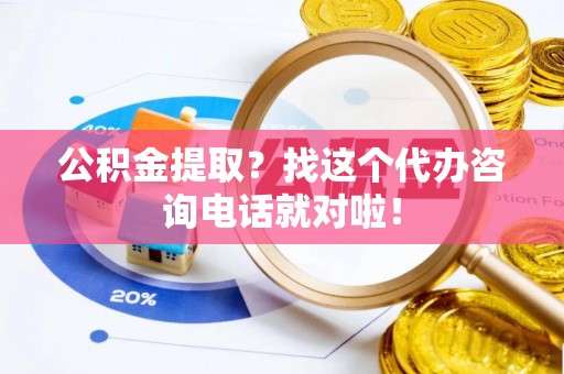 湖滨公积金提取？找这个代办咨询电话就对啦！