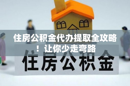 湖滨住房公积金代办提取全攻略！让你少走弯路