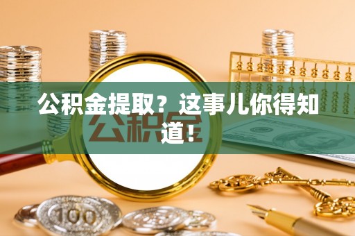 湖滨公积金提取？这事儿你得知道！