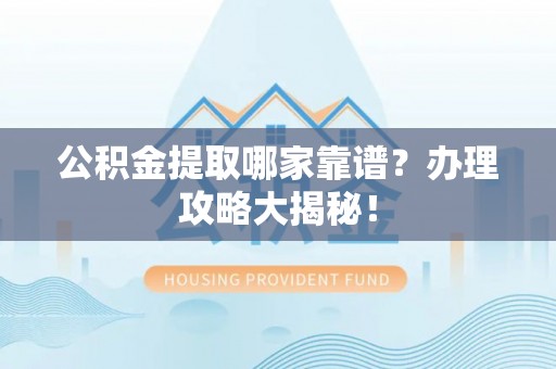 湖滨公积金提取哪家靠谱？办理攻略大揭秘！