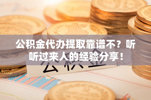 湖滨公积金代办提取靠谱不？听听过来人的经验分享！
