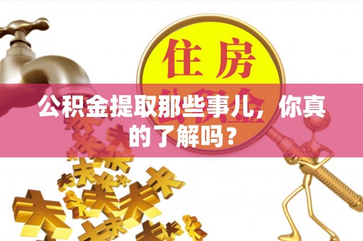 湖滨公积金提取那些事儿，你真的了解吗？