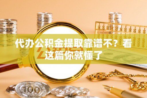 湖滨代办公积金提取靠谱不？看这篇你就懂了