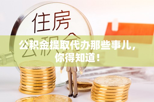 湖滨公积金提取代办那些事儿，你得知道！