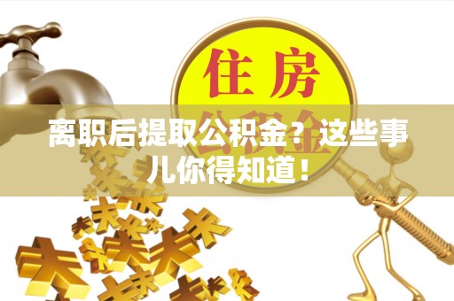 湖滨离职后提取公积金？这些事儿你得知道！