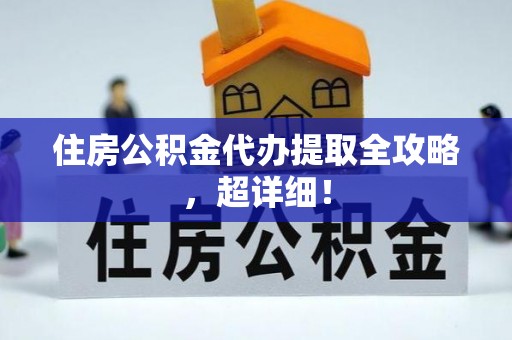 湖滨住房公积金代办提取全攻略，超详细！