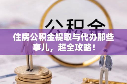 湖滨住房公积金提取与代办那些事儿，超全攻略！