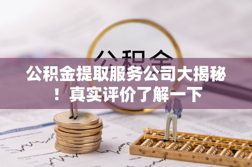 湖滨公积金提取服务公司大揭秘！真实评价了解一下