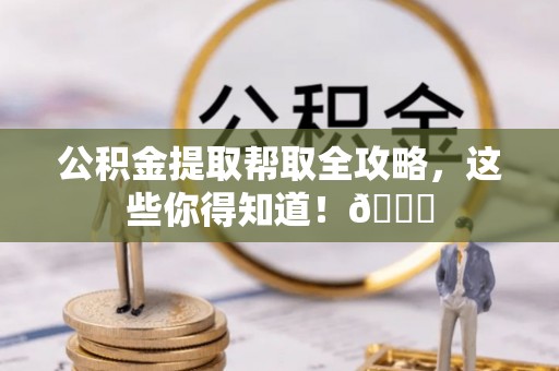 湖滨公积金提取帮取全攻略，这些你得知道！😎