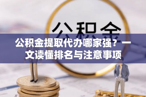 湖滨公积金提取代办哪家强？一文读懂排名与注意事项