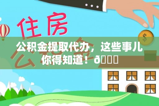 湖滨公积金提取代办，这些事儿你得知道！😎
