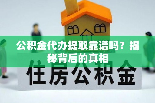 湖滨公积金代办提取靠谱吗？揭秘背后的真相