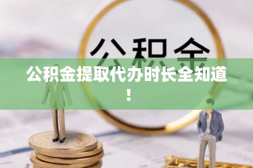 湖滨公积金提取代办时长全知道！