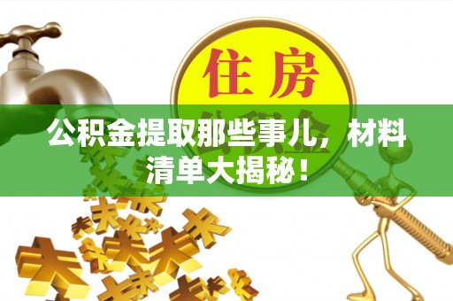 湖滨公积金提取那些事儿，材料清单大揭秘！