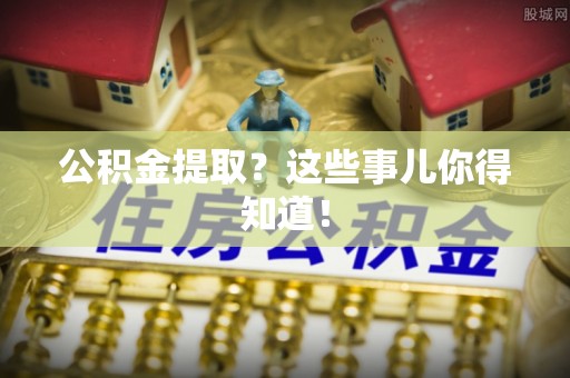 湖滨公积金提取？这些事儿你得知道！