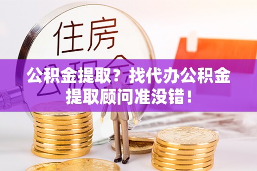 湖滨公积金提取？找代办公积金提取顾问准没错！