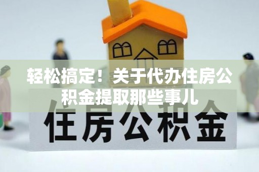 湖滨轻松搞定！关于代办住房公积金提取那些事儿