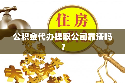 湖滨公积金代办提取公司靠谱吗？