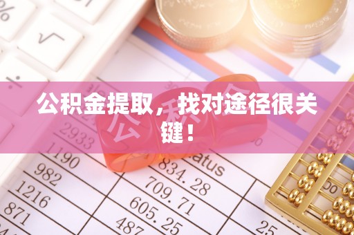 湖滨公积金提取，找对途径很关键！