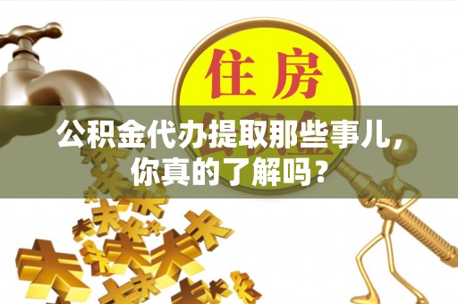 湖滨公积金代办提取那些事儿，你真的了解吗？