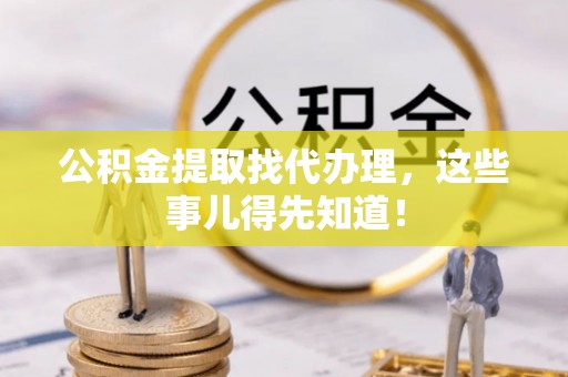 湖滨公积金提取找代办理，这些事儿得先知道！