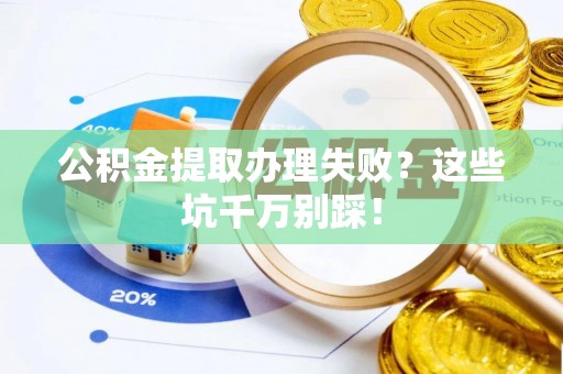 湖滨公积金提取办理失败？这些坑千万别踩！