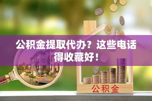 湖滨公积金提取代办？这些电话得收藏好！