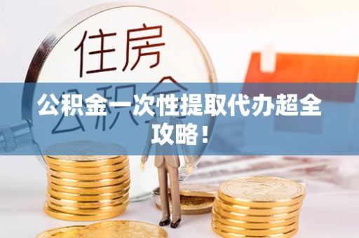 湖滨公积金一次性提取代办超全攻略！